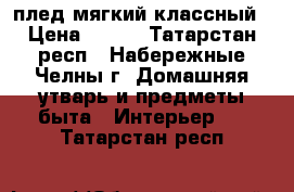 плед мягкий классный › Цена ­ 600 - Татарстан респ., Набережные Челны г. Домашняя утварь и предметы быта » Интерьер   . Татарстан респ.